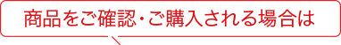 商品をご確認・ご購入される方は