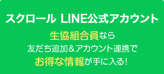 スクロール LINE公式アカウント 生協組合員なら友だち追加＆アカウント連携でお得な情報が手に入る !